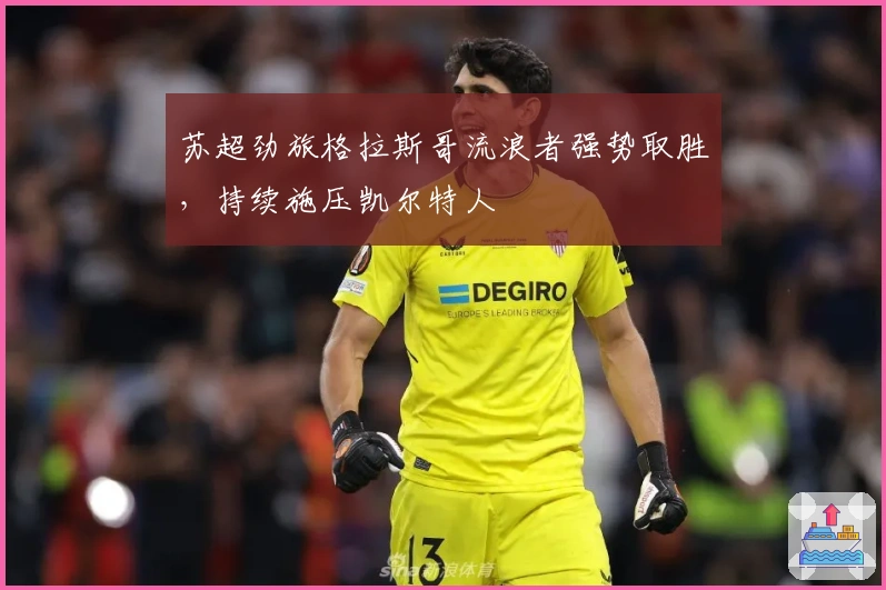 苏超劲旅格拉斯哥流浪者强势取胜，持续施压凯尔特人