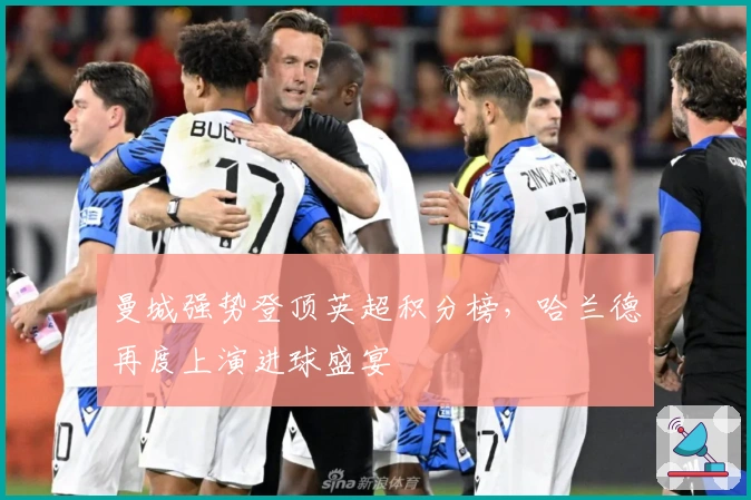 曼城强势登顶英超积分榜，哈兰德再度上演进球盛宴