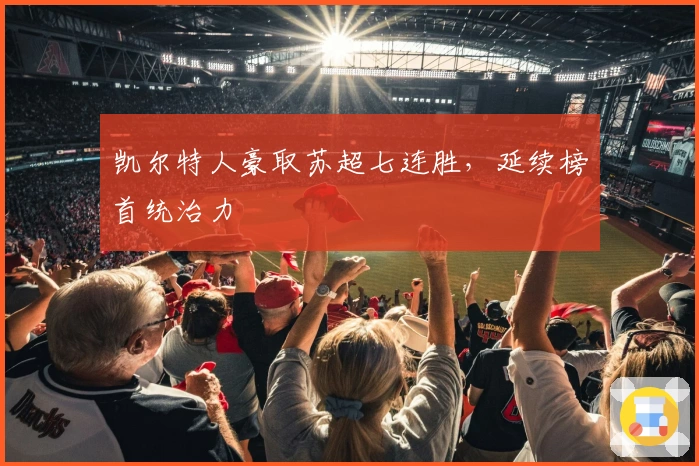 凯尔特人豪取苏超七连胜,延续榜首统治力