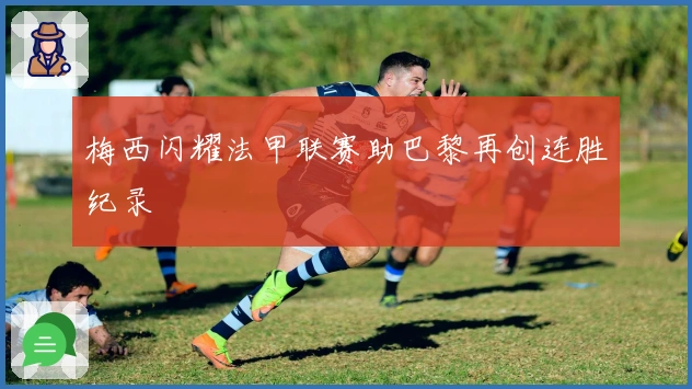 梅西闪耀法甲联赛助巴黎再创连胜纪录