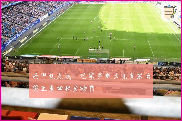 西甲焦点战：巴塞罗那力克皇家马德里重回积分榜首