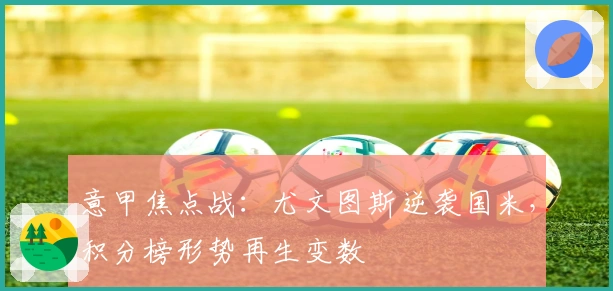 意甲焦点战：尤文图斯逆袭国米，积分榜形势再生变数