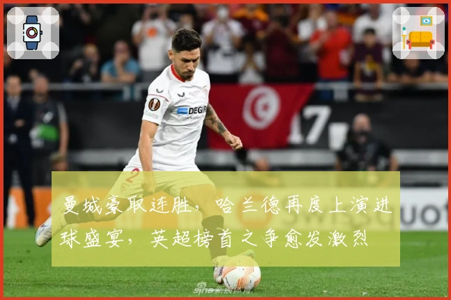 曼城豪取连胜,哈兰德再度上演进球盛宴,英超榜首之争愈发激烈