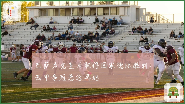 巴萨力克皇马取得国家德比胜利，西甲争冠悬念再起