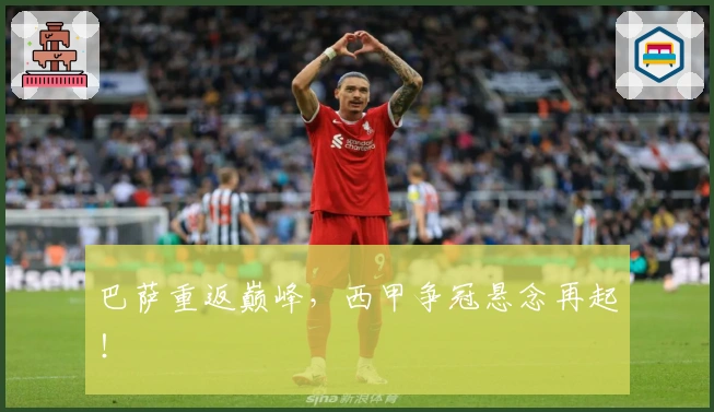 巴萨重返巅峰，西甲争冠悬念再起！