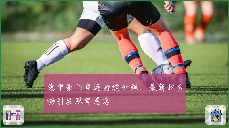 意甲豪门角逐持续升级,最新积分榜引发冠军悬念